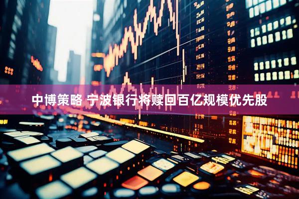 中博策略 宁波银行将赎回百亿规模优先股