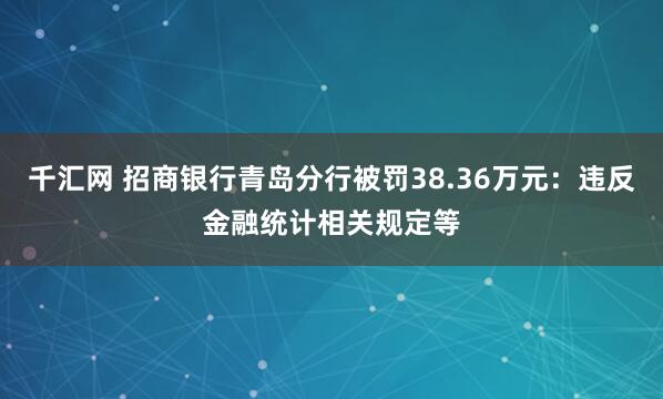 千汇网 招商银行青岛分行被罚38.36万元：违反金融统计相关规定等