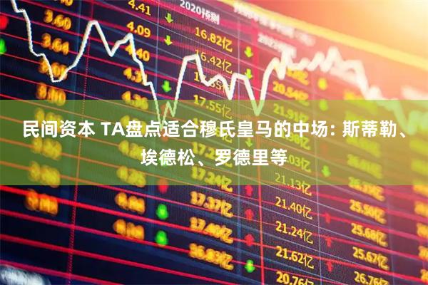 民间资本 TA盘点适合穆氏皇马的中场: 斯蒂勒、埃德松、罗德里等