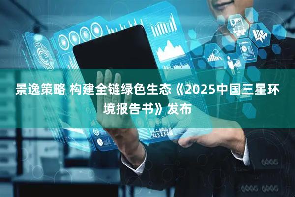 景逸策略 构建全链绿色生态《2025中国三星环境报告书》发布