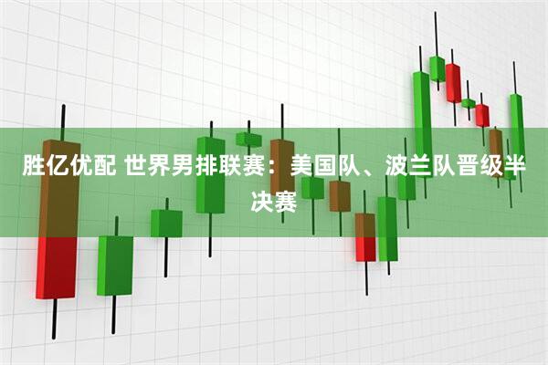 胜亿优配 世界男排联赛:美国队、波兰队晋级半决赛